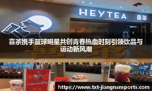 喜茶携手篮球明星共创青春热血时刻引领饮品与运动新风潮