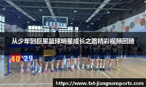 从少年到巨星篮球明星成长之路精彩视频回顾